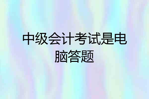 中级会计考试是电脑答题