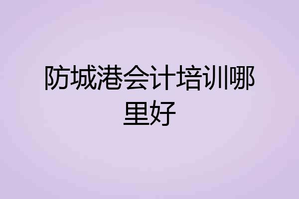 防城港会计培训哪里好