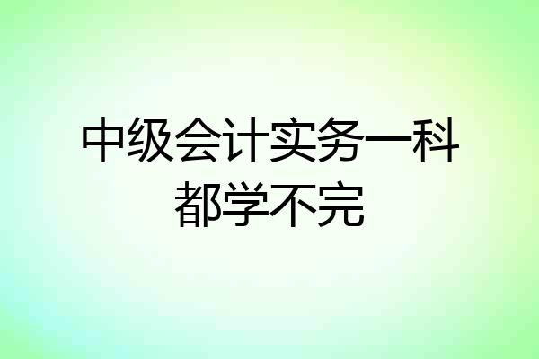 中级会计实务一科都学不完