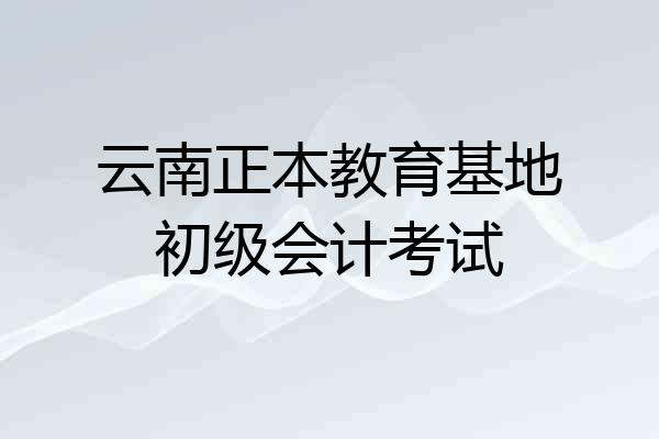 云南正本教育基地初级会计考试