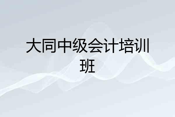 大同中级会计培训班