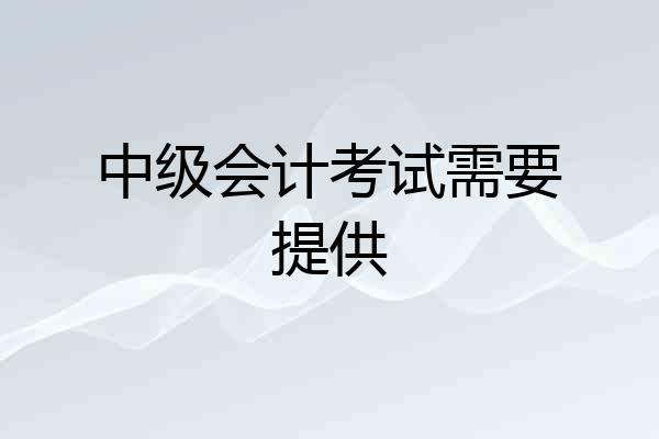中级会计考试需要提供