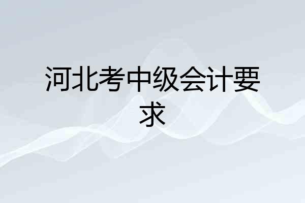 河北考中级会计要求