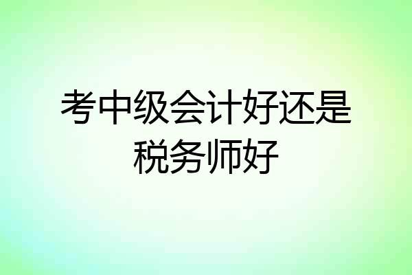 考中级会计好还是税务师好