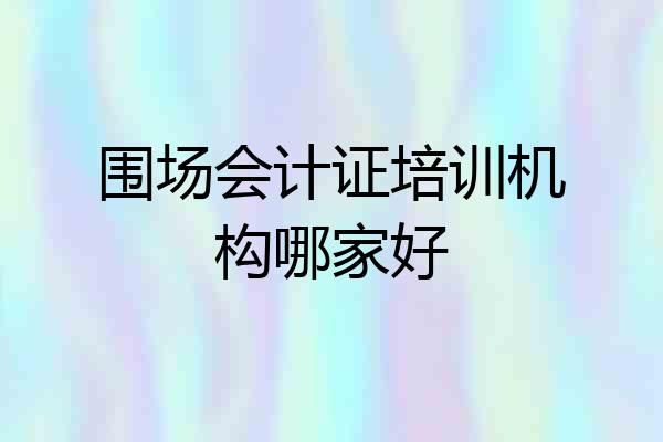 围场会计证培训机构哪家好