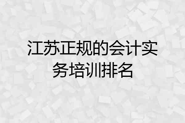 江苏正规的会计实务培训排名