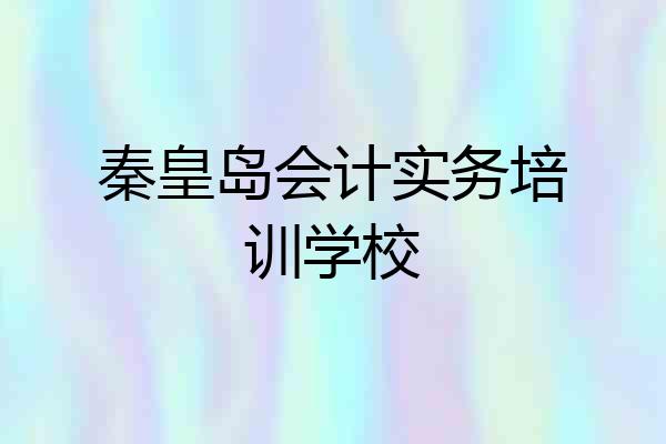 秦皇岛会计实务培训学校