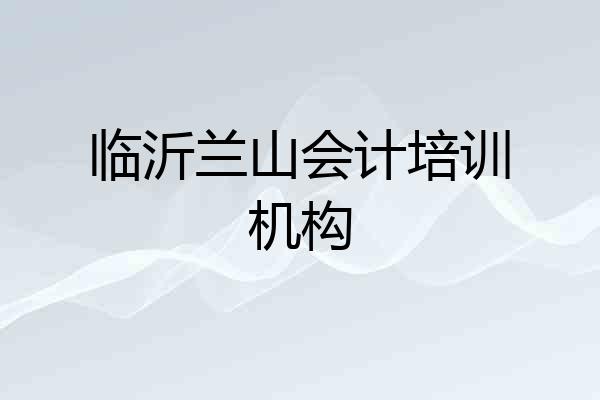 临沂兰山会计培训机构