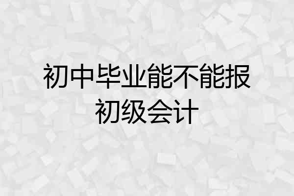 初中毕业能不能报初级会计