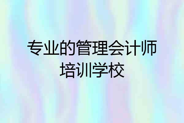 专业的管理会计师培训学校