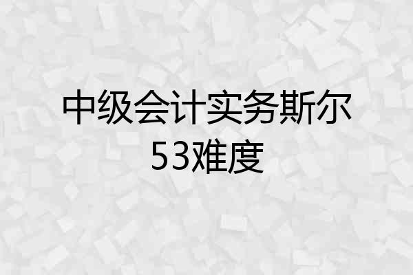 中级会计实务斯尔53难度