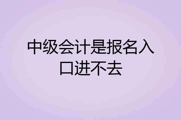 中级会计是报名入口进不去