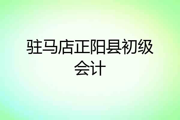 驻马店正阳县初级会计