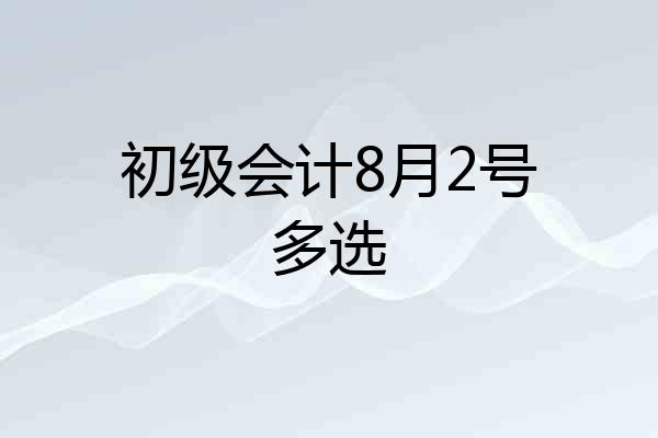 初级会计8月2号多选