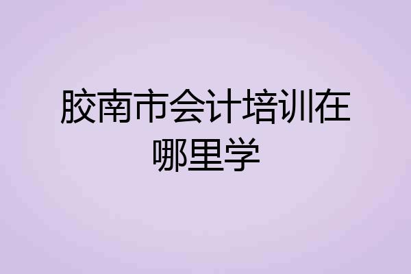 胶南市会计培训在哪里学