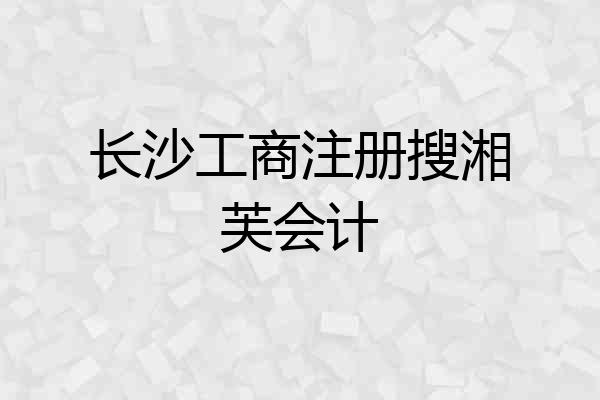 长沙工商注册搜湘芙会计
