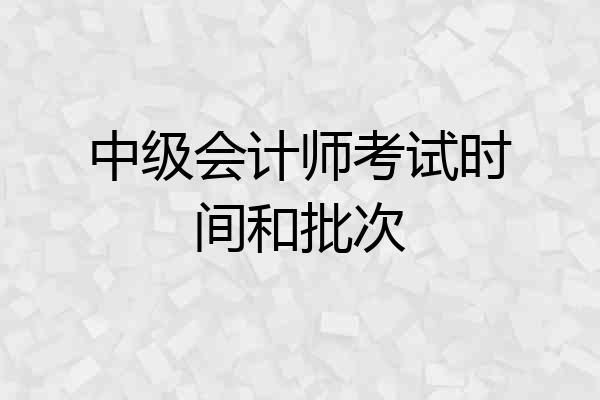 中级会计师考试时间和批次