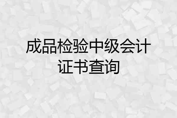 成品检验中级会计证书查询