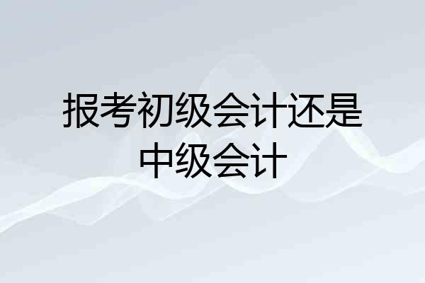 报考初级会计还是中级会计
