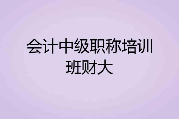 会计中级职称培训班财大