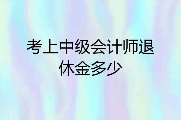 考上中级会计师退休金多少