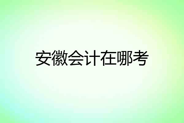 安徽会计在哪考