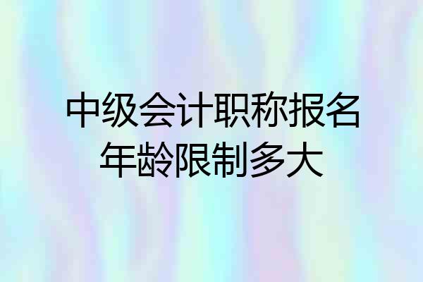 中级会计职称报名年龄限制多大