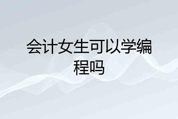 会计女生可以学编程吗