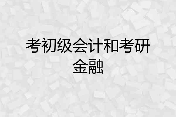 考初级会计和考研金融