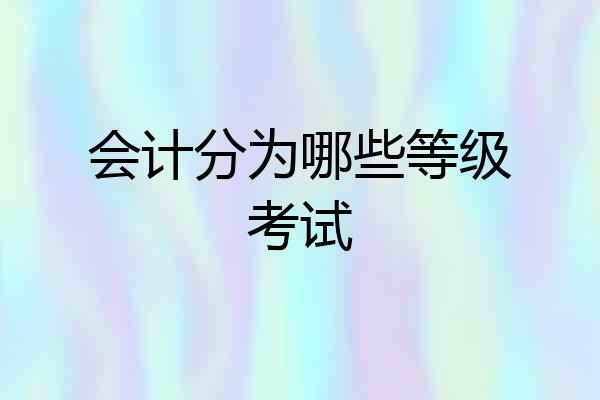 会计分为哪些等级考试