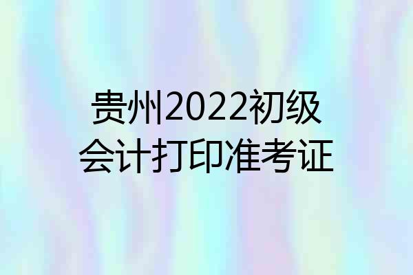 贵州2022初级会计打印准考证