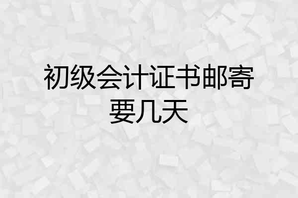初级会计证书邮寄要几天