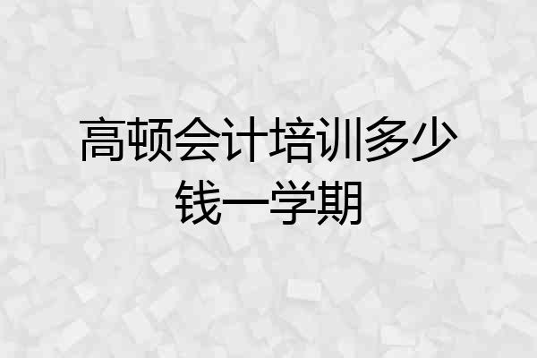 高顿会计培训多少钱一学期
