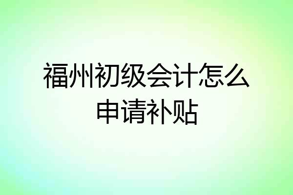 福州初级会计怎么申请补贴