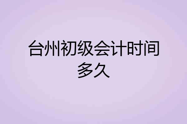 台州初级会计时间多久