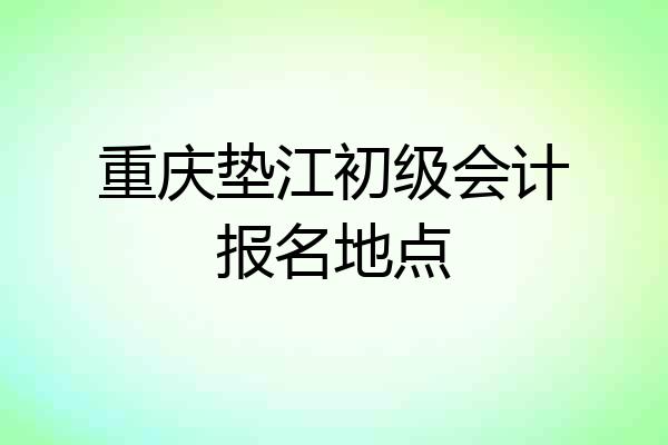 重庆垫江初级会计报名地点