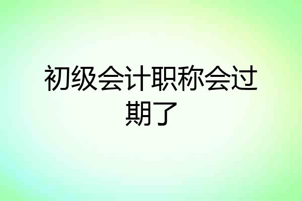 初级会计职称会过期了