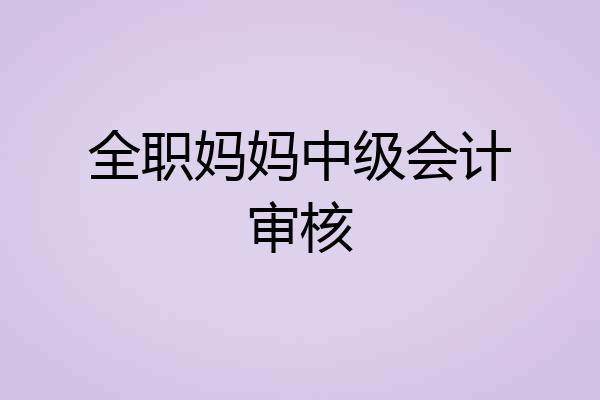 全职妈妈中级会计审核