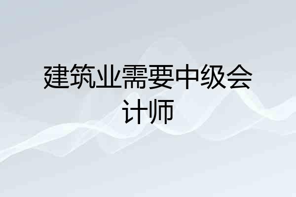 建筑业需要中级会计师