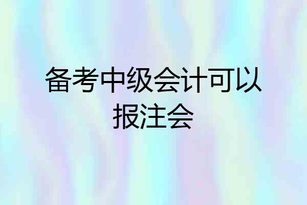 备考中级会计可以报注会