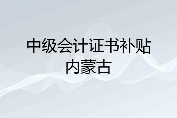 中级会计证书补贴内蒙古