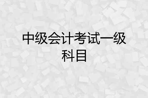 中级会计考试一级科目