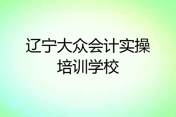 辽宁大众会计实操培训学校