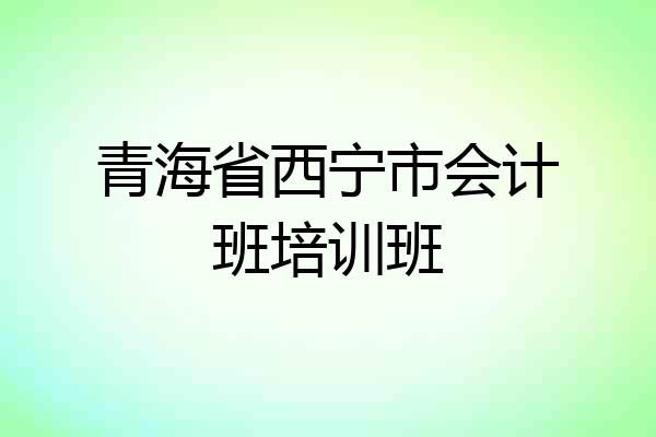 青海省西宁市会计班培训班