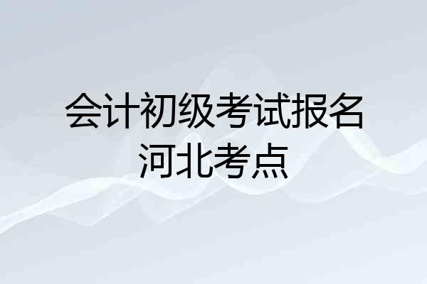 会计初级考试报名河北考点