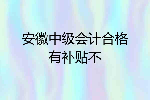 安徽中级会计合格有补贴不