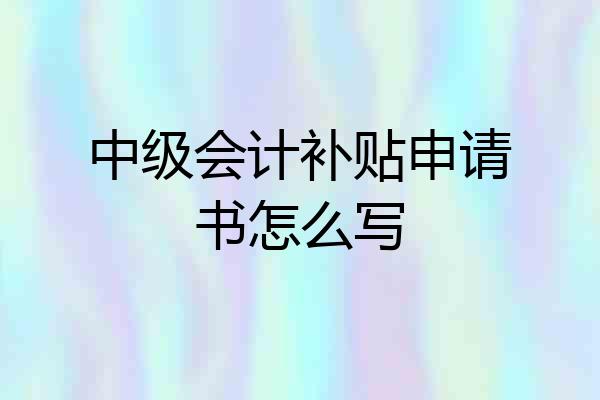 中级会计补贴申请书怎么写