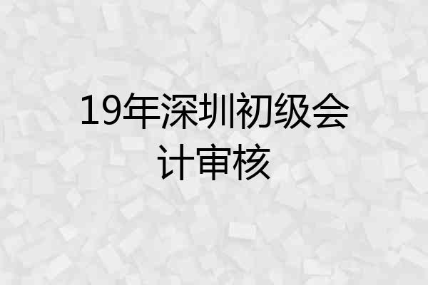 19年深圳初级会计审核