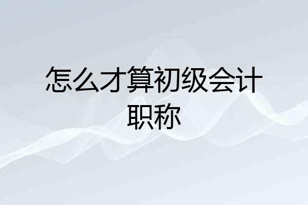 怎么才算初级会计职称