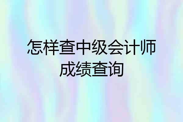 怎样查中级会计师成绩查询